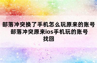 部落冲突换了手机怎么玩原来的账号 部落冲突原来ios手机玩的账号找回